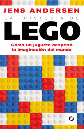 LA HISTORIA DE LEGO. COMO UN JUGUETE DESPERTÓ LA IMAGINACIÓN DEL MUNDO