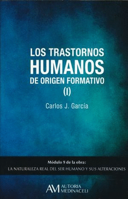 LOS TRANSTORNOS HUMANOS DE ORIGEN FORMATIVO I. MODULO 9 DE LA OBRA LA NATURALEZA REAL DEL SER HUMANO Y SUS ALTERACIONES