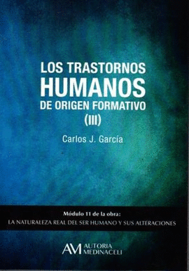 TRANSTORNOS HUMANOS DE ORIGEN FORMATIVO III, LOS. MODULO 11 DE LA OBRA LA NATURALEZA REAL DEL SER HUMANOY SUS ALTERACIONES